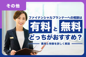 ファイナンシャルプランナーへの相談は有料と無料どっちがおすすめ？ 費用と特徴を詳しく解説