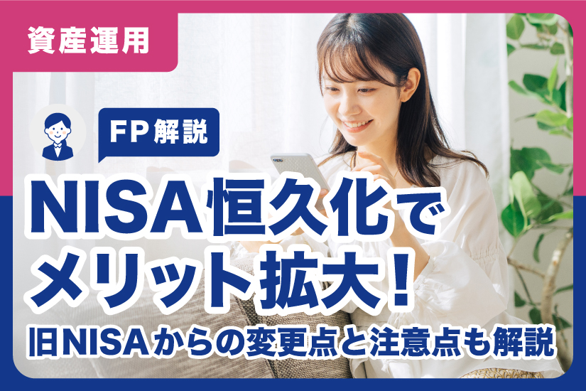 【FP解説】NISA恒久化でメリット拡大！旧NISAからの変更点と注意点も解説