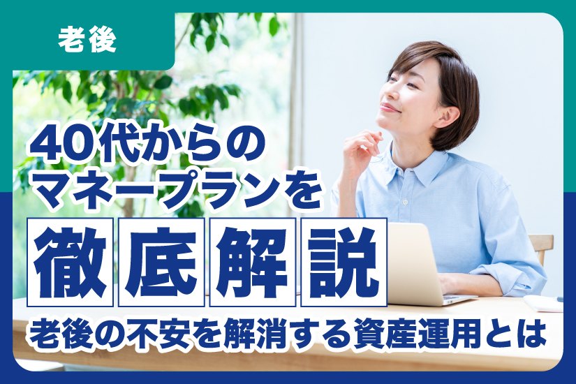 40代からのマネープランを徹底解説。老後の不安を解消する資産運用とは