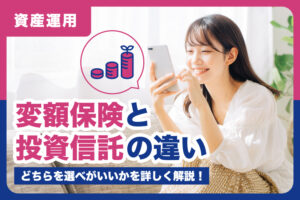 変額保険と投資信託の違いと、どちらを選べがいいかを詳しく解説！