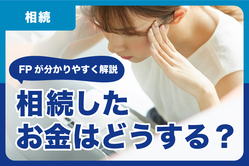 相続したお金はどうする？FPが分かりやすく解説