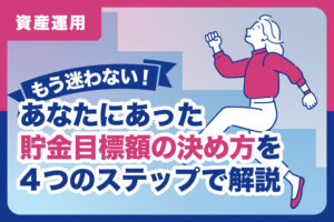もう迷わない！あなたにあった貯金目標額の決め方を4つのステップで解説