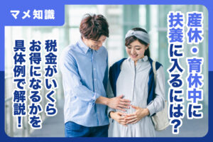 産休・育休中に扶養に入るには？税金がいくらお得になるかを具体例で解説！