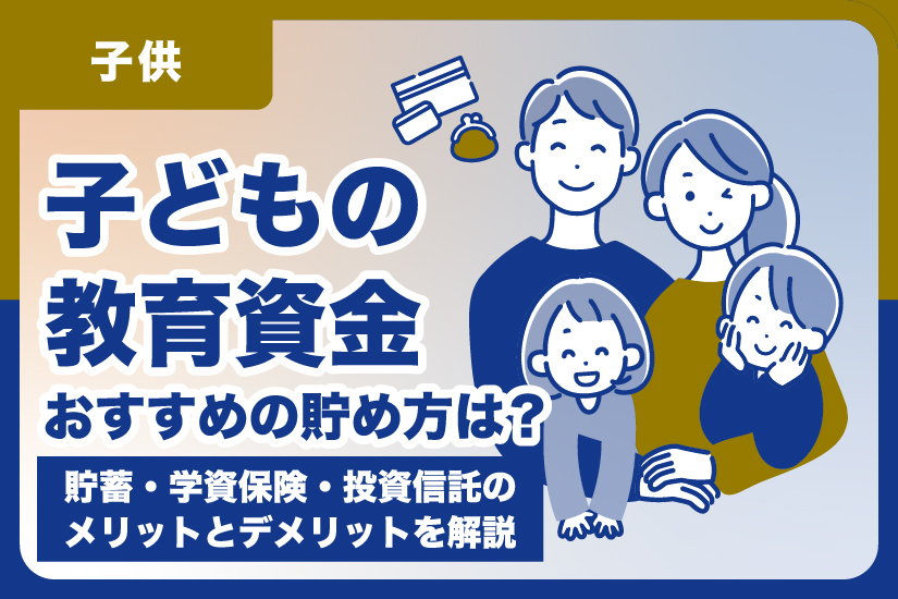 子どもの教育資金おすすめの貯め方は？貯蓄・学資保険・投資信託のメリットとデメリットを解説