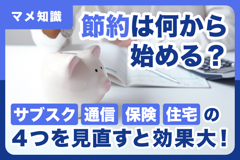節約は何から始める？サブスク、通信、保険、住宅の４つを見直すと効果大！