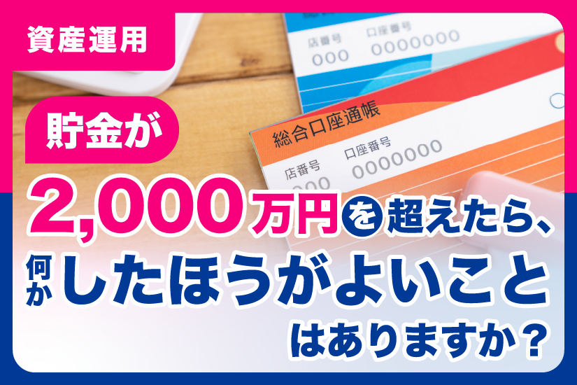 貯金が2000万円を超えたら、何かしたほうがよいことはありますか？￼￼