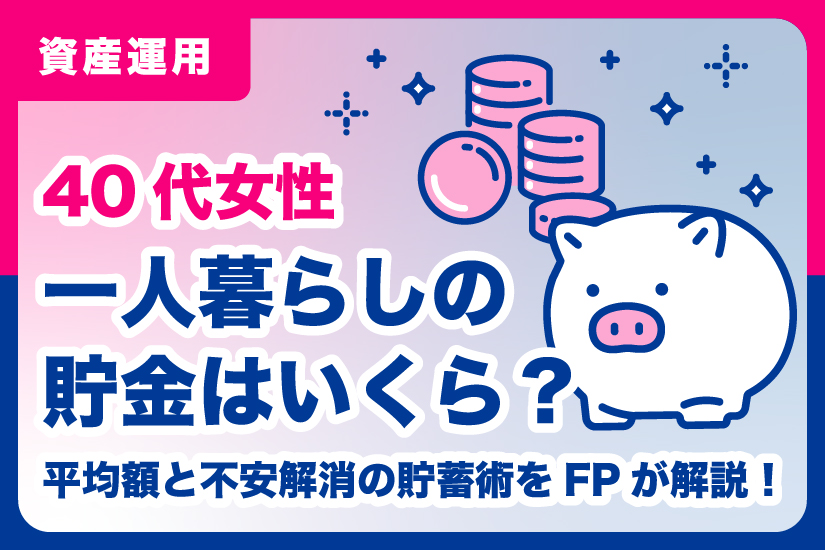 40代女性一人暮らしの貯金はいくら？平均額と不安解消の貯蓄術をFPが解説！