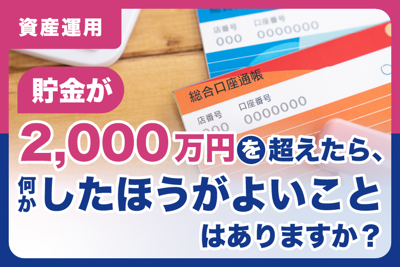 貯金が2000万円を超えたら、何かしたほうがよいことはありますか？