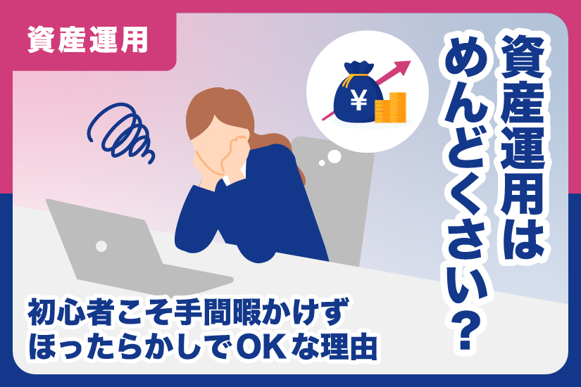 資産運用はめんどくさい？初心者こそ手間暇かけずほったらかしでOKな理由