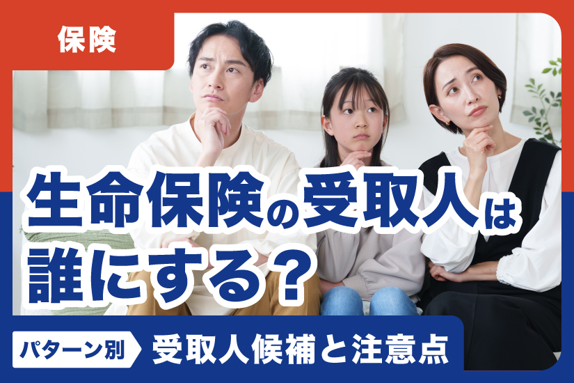 生命保険の受取人は誰にする？パターン別、受取人候補と注意点