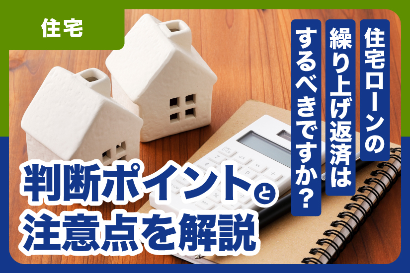 住宅ローンの繰り上げ返済はするべきですか？判断ポイントと注意点を解説