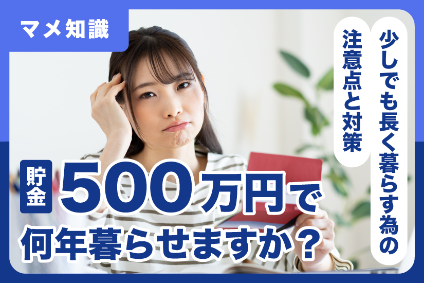 貯金500万円で何年暮らせますか？少しでも長く暮らす為の注意点と対策